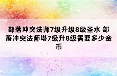 部落冲突法师7级升级8级圣水 部落冲突法师塔7级升8级需要多少金币